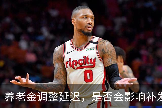 养老金调整延迟，是否会影响补发时间？
