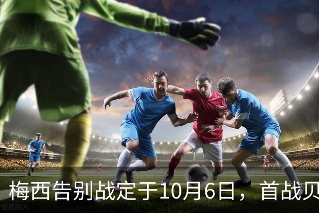 梅西告别战定于10月6日，首战贝宁